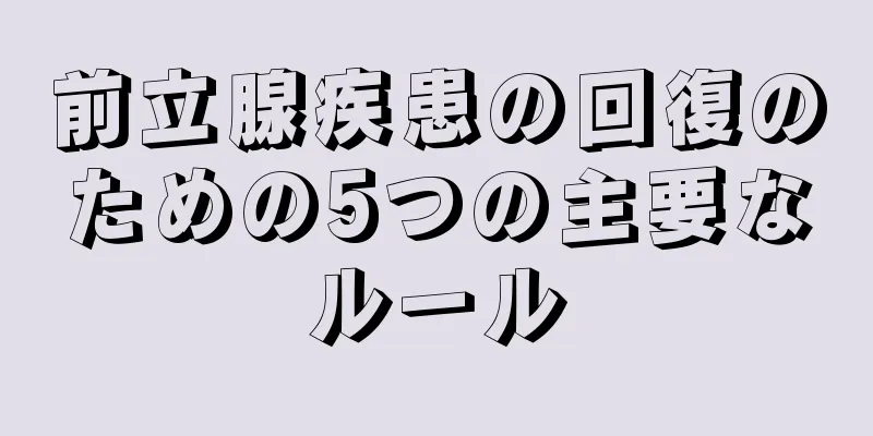 前立腺疾患の回復のための5つの主要なルール
