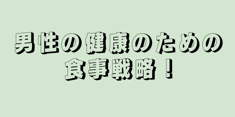 男性の健康のための食事戦略！