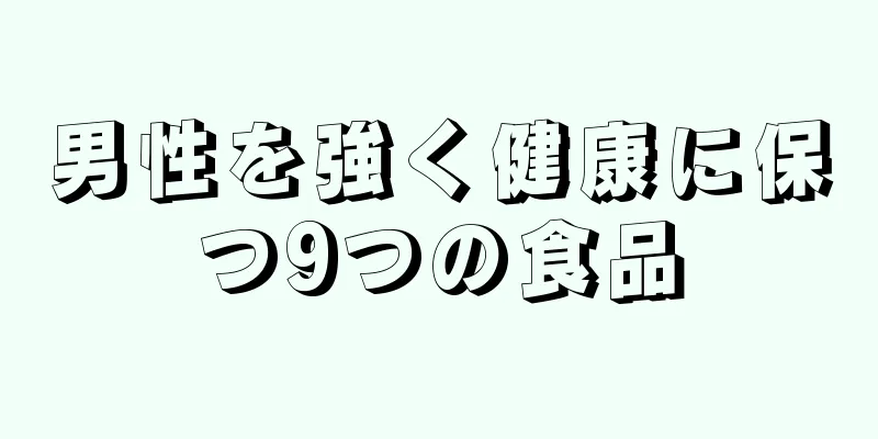 男性を強く健康に保つ9つの食品