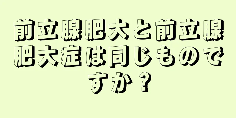 前立腺肥大と前立腺肥大症は同じものですか？