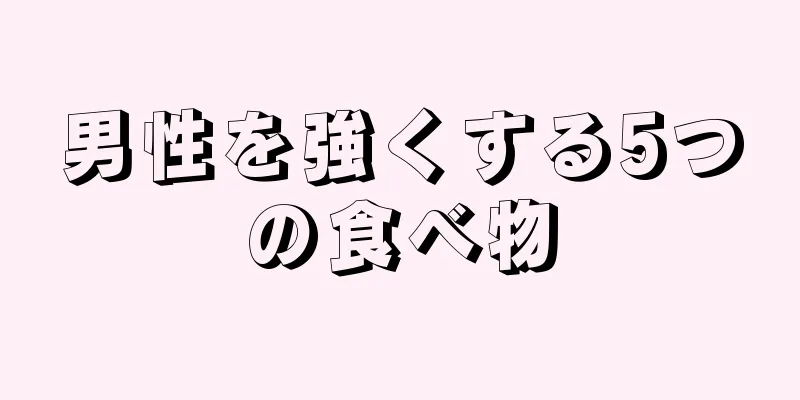男性を強くする5つの食べ物