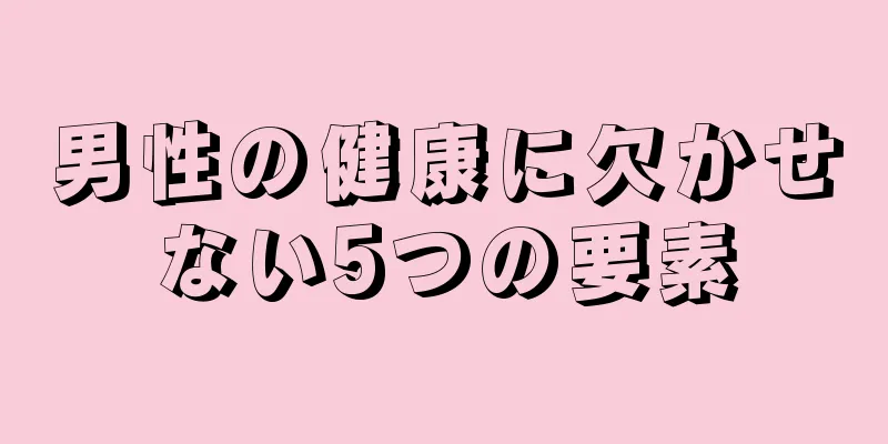 男性の健康に欠かせない5つの要素