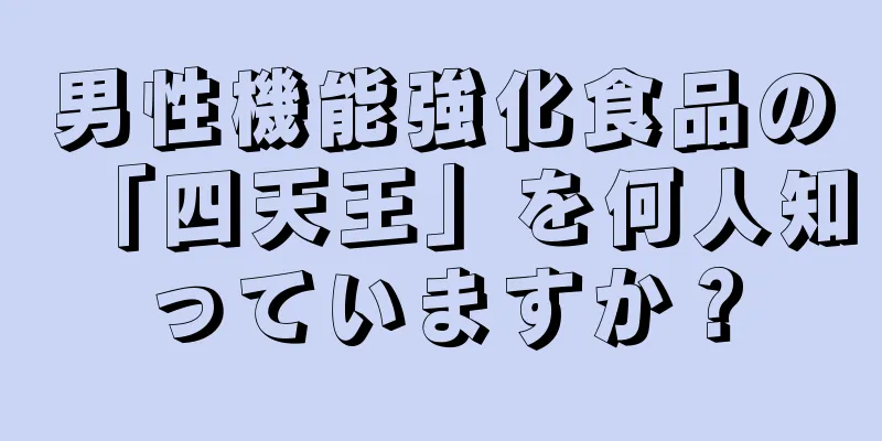 男性機能強化食品の「四天王」を何人知っていますか？