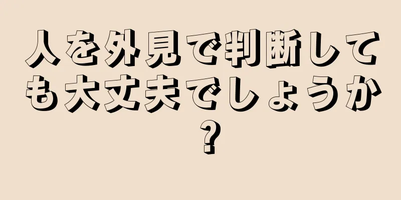 人を外見で判断しても大丈夫でしょうか？