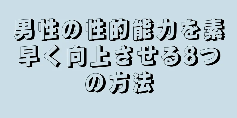男性の性的能力を素早く向上させる8つの方法