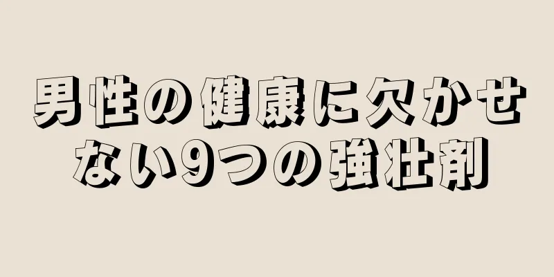 男性の健康に欠かせない9つの強壮剤