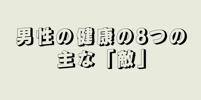 男性の健康の8つの主な「敵」