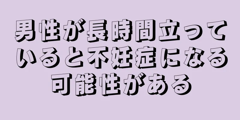 男性が長時間立っていると不妊症になる可能性がある