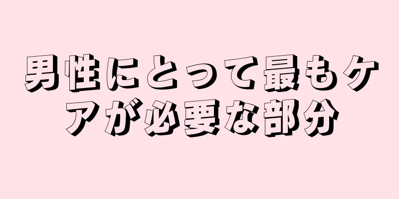 男性にとって最もケアが必要な部分