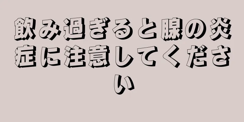 飲み過ぎると腺の炎症に注意してください