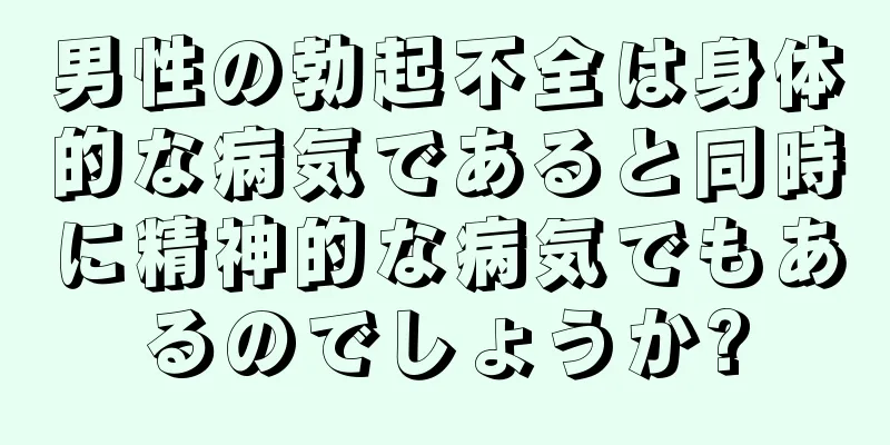 男性の勃起不全は身体的な病気であると同時に精神的な病気でもあるのでしょうか?