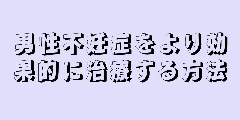 男性不妊症をより効果的に治療する方法