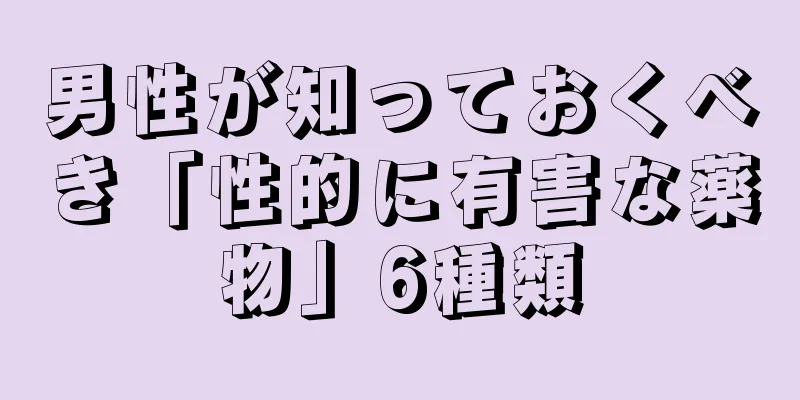 男性が知っておくべき「性的に有害な薬物」6種類