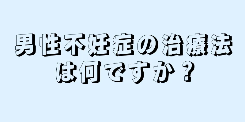 男性不妊症の治療法は何ですか？