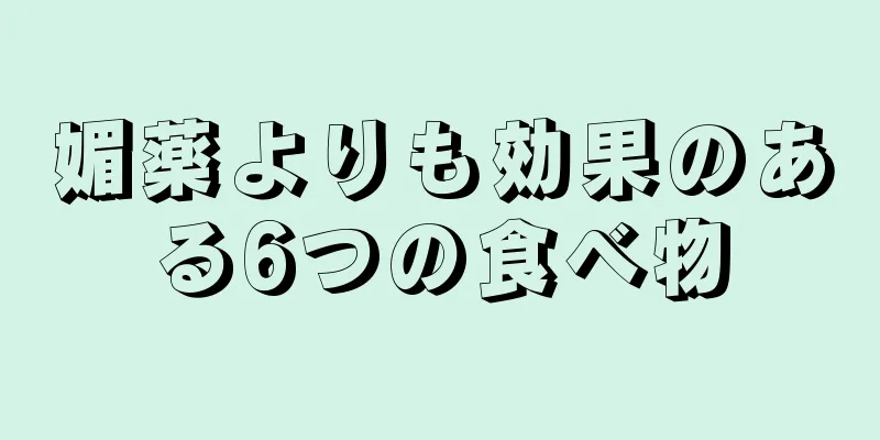 媚薬よりも効果のある6つの食べ物