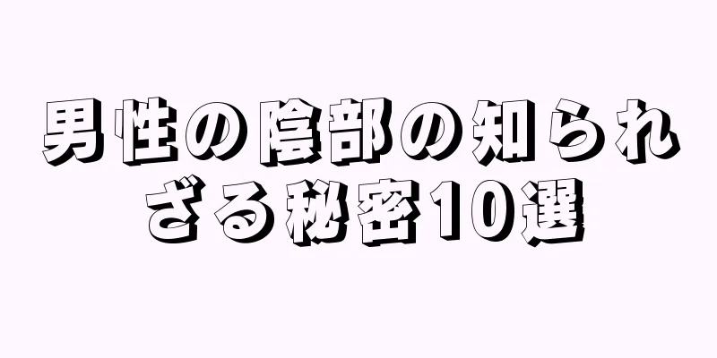 男性の陰部の知られざる秘密10選