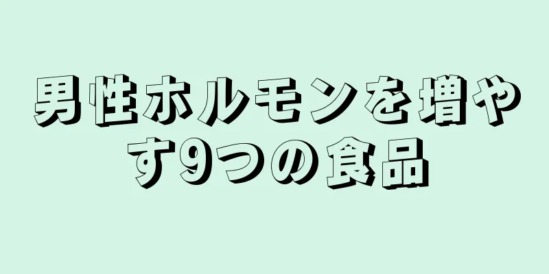 男性ホルモンを増やす9つの食品