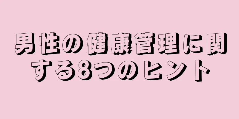 男性の健康管理に関する8つのヒント