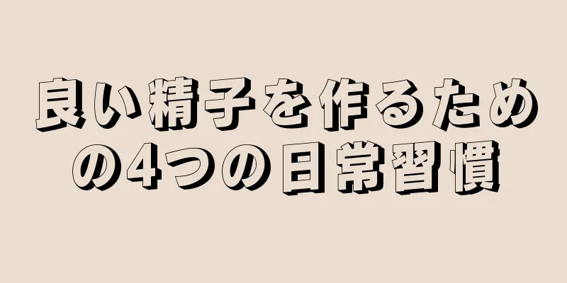 良い精子を作るための4つの日常習慣