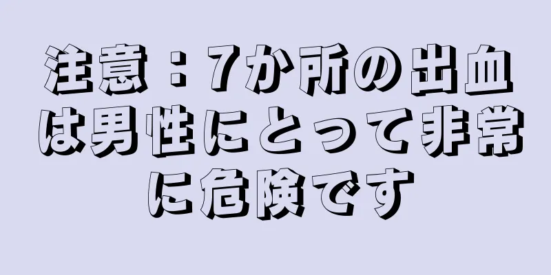 注意：7か所の出血は男性にとって非常に危険です