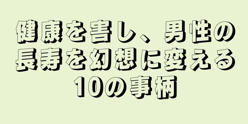 健康を害し、男性の長寿を幻想に変える10の事柄