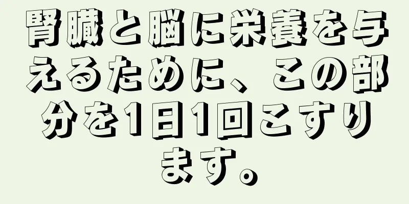 腎臓と脳に栄養を与えるために、この部分を1日1回こすります。