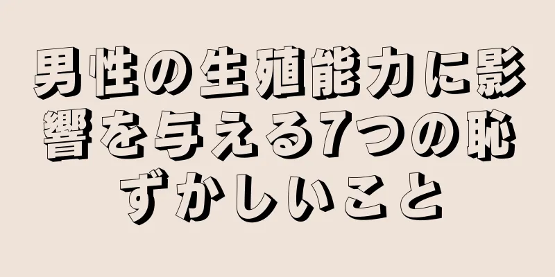 男性の生殖能力に影響を与える7つの恥ずかしいこと