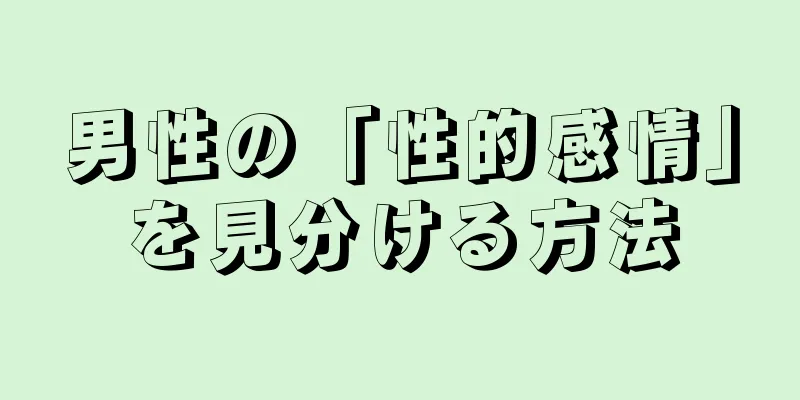 男性の「性的感情」を見分ける方法