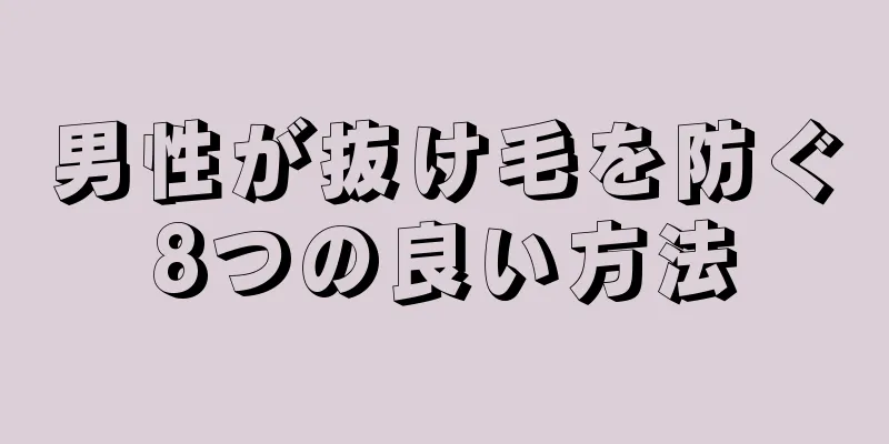 男性が抜け毛を防ぐ8つの良い方法