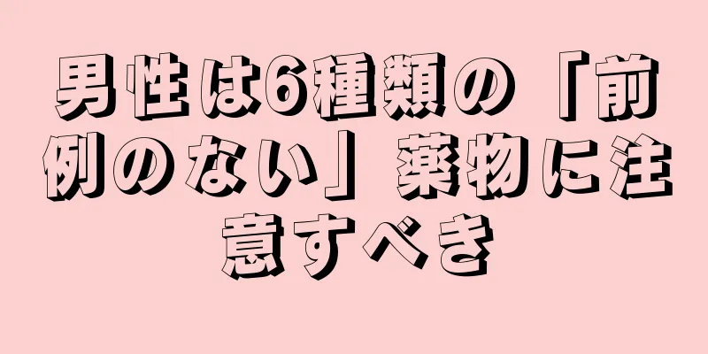 男性は6種類の「前例のない」薬物に注意すべき