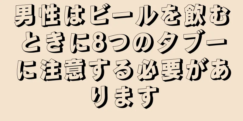 男性はビールを飲むときに8つのタブーに注意する必要があります
