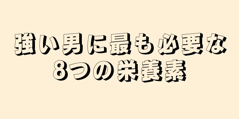 強い男に最も必要な8つの栄養素