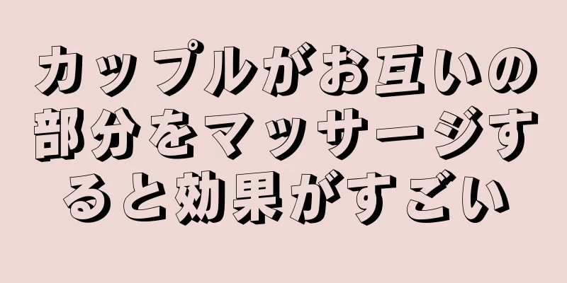カップルがお互いの部分をマッサージすると効果がすごい