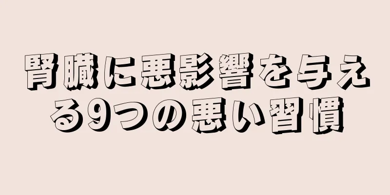 腎臓に悪影響を与える9つの悪い習慣