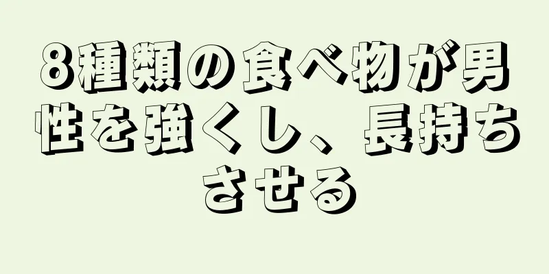 8種類の食べ物が男性を強くし、長持ちさせる