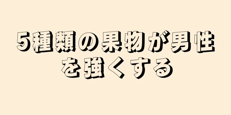 5種類の果物が男性を強くする