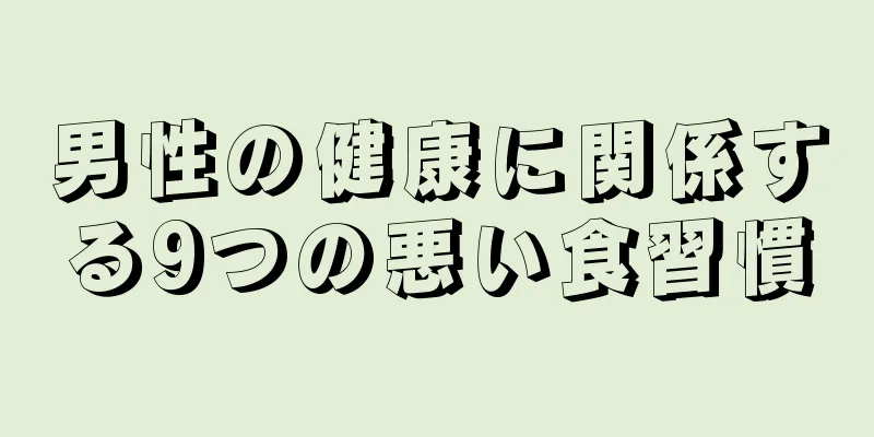 男性の健康に関係する9つの悪い食習慣