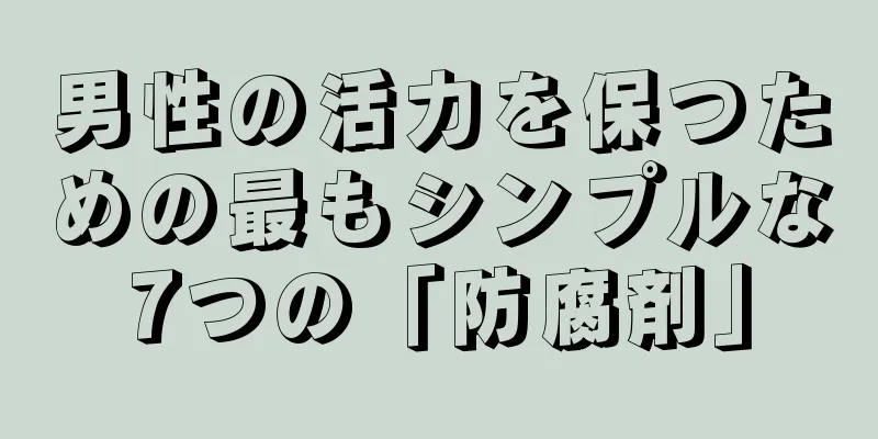 男性の活力を保つための最もシンプルな7つの「防腐剤」