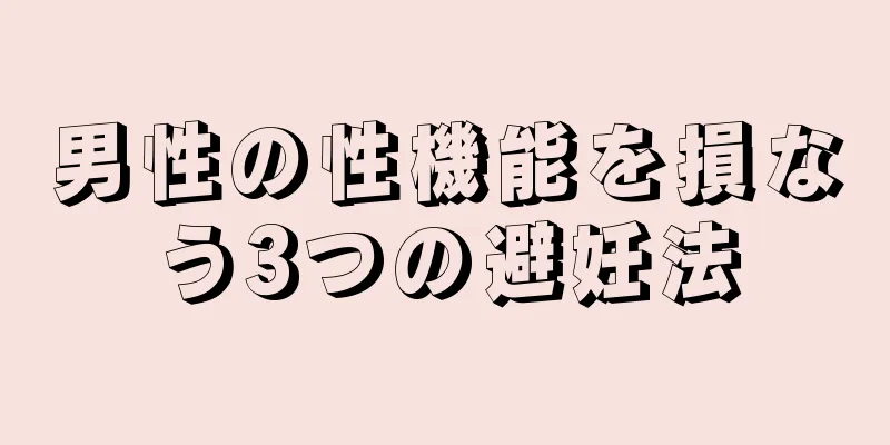 男性の性機能を損なう3つの避妊法