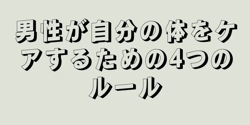男性が自分の体をケアするための4つのルール