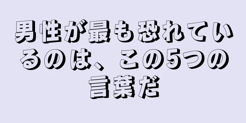 男性が最も恐れているのは、この5つの言葉だ