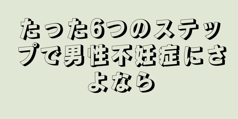 たった6つのステップで男性不妊症にさよなら