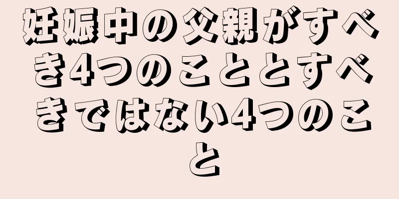 妊娠中の父親がすべき4つのこととすべきではない4つのこと
