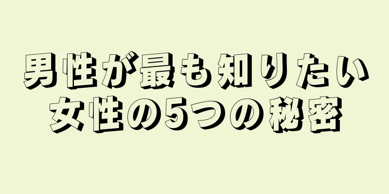 男性が最も知りたい女性の5つの秘密