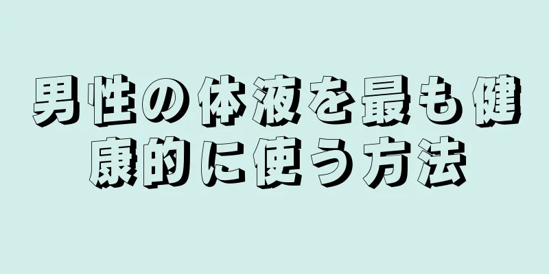 男性の体液を最も健康的に使う方法