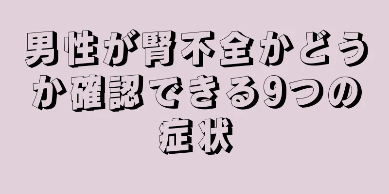 男性が腎不全かどうか確認できる9つの症状