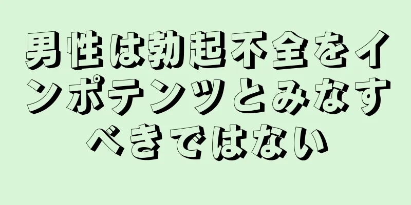 男性は勃起不全をインポテンツとみなすべきではない