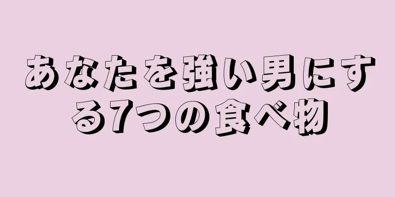 あなたを強い男にする7つの食べ物