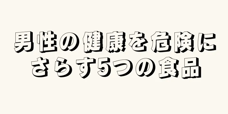 男性の健康を危険にさらす5つの食品