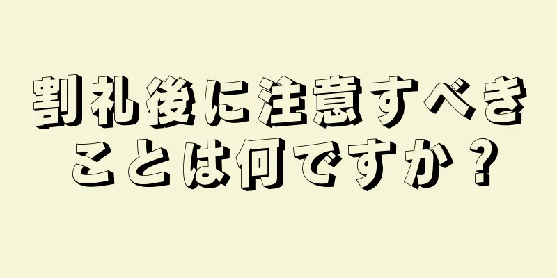 割礼後に注意すべきことは何ですか？